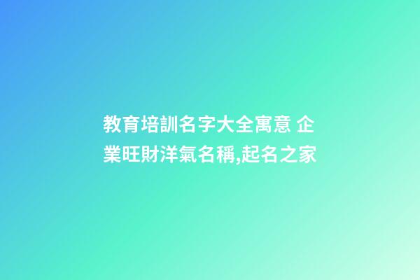 教育培訓名字大全寓意 企業旺財洋氣名稱,起名之家-第1張-公司起名-玄機派